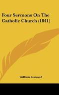 Four Sermons on the Catholic Church (1841) di William Linwood edito da Kessinger Publishing