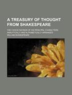 A Treasury of Thought from Shakespeare; The Choice Sayings of His Principal Characters, Analytically and Alphabetically Arranged di William Shakespeare edito da Rarebooksclub.com