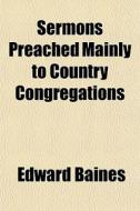 Sermons Preached Mainly To Country Congregations di Edward Baines edito da General Books Llc
