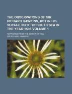 The Observations of Sir Richard Hawkins, Kst in His Voyage Into Thesouth Sea in the Year 1598 Volume 1; Reprinted from the Edition of 1622 di Richard Hawkins edito da Rarebooksclub.com