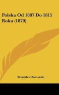 Polska Od 1807 Do 1815 Roku (1870) di Bronislaw Zamorski edito da Kessinger Publishing