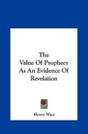 The Value of Prophecy as an Evidence of Revelation di Henry Wace edito da Kessinger Publishing