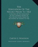 The Education of the Negro Prior to 1861: A History of the Education of the Colored People of the United States from the Beginning of Slavery to the C di Carter G. Woodson edito da Kessinger Publishing