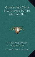 Outre-Mer Or, a Pilgrimage to the Old World di Henry Wadsworth Longfellow edito da Kessinger Publishing