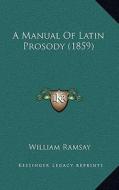 A Manual of Latin Prosody (1859) di William Ramsay edito da Kessinger Publishing
