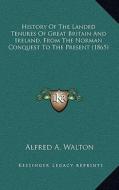History of the Landed Tenures of Great Britain and Ireland, from the Norman Conquest to the Present (1865) di Alfred A. Walton edito da Kessinger Publishing