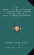 The Natural History of Infidelity and Superstition in Contrast with Christian Faith: Eight Divinity Lecture Sermons (1852) di Joseph Esmond Riddle edito da Kessinger Publishing
