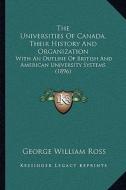 The Universities of Canada, Their History and Organization: With an Outline of British and American University Systems (1896) di George William Ross edito da Kessinger Publishing