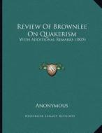 Review of Brownlee on Quakerism: With Additional Remarks (1825) di Anonymous edito da Kessinger Publishing