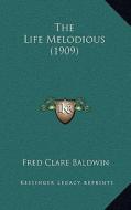 The Life Melodious (1909) di Fred Clare Baldwin edito da Kessinger Publishing