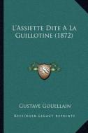 L'Assiette Dite a la Guillotine (1872) di Gustave Gouellain edito da Kessinger Publishing
