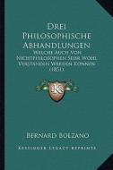 Drei Philosophische Abhandlungen: Welche Auch Von Nichtphilosophen Sehr Wohl Verstanden Werden Konnen (1851) di Bernard Bolzano edito da Kessinger Publishing
