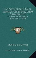 Das Aesthetische Nach Seinem Eigenthumlichen Grundwesen: Und Das Menschliche Bewusstsein (1854) di Friedrich Dittes edito da Kessinger Publishing