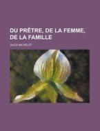 Du Pretre, De La Femme, De La Famille di Jules Michelet edito da General Books Llc