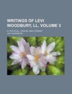 Writings of Levi Woodbury, LL. Volume 3; D. Political, Judicial and Literary di Levi Woodbury edito da Rarebooksclub.com