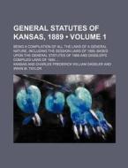 General Statutes Of Kansas, 1889 (volume 1); Being A Compilation Of All The Laws Of A General Nature, Including The Session Laws Of 1889, Based Upon T di Kansas edito da General Books Llc