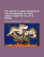 The Life of St. Mary Frances of the Five Wounds of Jesus Christ. from the Ital. by D. Ferris di Bernardo Laviosa edito da Rarebooksclub.com