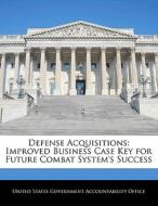 Defense Acquisitions: Improved Business Case Key For Future Combat System\'s Success edito da Bibliogov