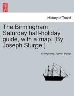 The Birmingham Saturday half-holiday guide, with a map. [By Joseph Sturge.] Eighth edition di Anonymous, Joseph Sturge edito da British Library, Historical Print Editions