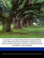 A Guide to Air Pollution Including the Primary Pollutants, Sources of Pollution, Health Effects, Reduction Efforts, and  di Charlotte Adele edito da WEBSTER S DIGITAL SERV S