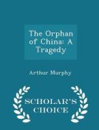 The Orphan Of China di Arthur Murphy edito da Scholar's Choice