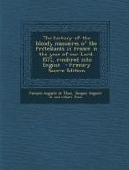 The History of the Bloody Massacres of the Protestants in France in the Year of Our Lord, 1572, Rendered Into English di Jacques-Auguste De Thou edito da Nabu Press