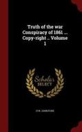Truth Of The War Conspiracy Of 1861 ... Copy-right ..; Volume 1 di H W Johnstone edito da Andesite Press