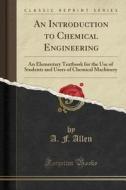 An Introduction To Chemical Engineering di A F Allen edito da Forgotten Books