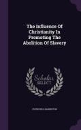 The Influence Of Christianity In Promoting The Abolition Of Slavery di Churchill Babington edito da Palala Press