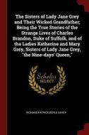 The Sisters of Lady Jane Grey and Their Wicked Grandfather; Being the True Stories of the Strange Lives of Charles Brand di Richard Patrick Boyle Davey edito da CHIZINE PUBN