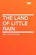 The Land of Little Rain di Mary Hunter Austin edito da HardPress Publishing