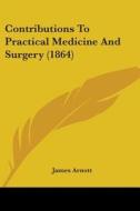 Contributions To Practical Medicine And Surgery (1864) di James Arnott edito da Kessinger Publishing, Llc