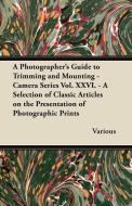 A   Photographer's Guide to Trimming and Mounting - Camera Series Vol. XXVI. - A Selection of Classic Articles on the Pr di Various edito da Hicks Press