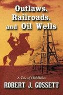 Outlaws, Railroads, and Oil Wells: A Tale of Old Dallas di Robert J. Gossett edito da AUTHORHOUSE