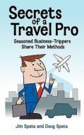 Secrets of a Travel Pro: Seasoned Business-Trippers Share Their Methods di Jim Spata edito da Createspace