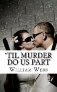 'Til Murder Do Us Part: 15 Couples Who Killed di William Webb edito da Createspace