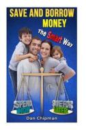 Save and Borrow Money the Smart Way: A Better Way to Save, Borrow, and Recycle Your Family's Money di Dan Chipman edito da Createspace