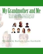 My Grandmother and Me: She May Be Older, But She's Got Me on the Run. My Grandmother Even Knows How to Make Cleaning Fun! di Barbara Lynn Garibaldi edito da Createspace