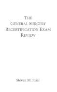 The General Surgery Recertification Exam Review di Steven M. Fiser edito da HANCOCK SURGICAL CONSULTANTS