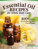 Essential Oil Recipes for Whole Body Care: 100+ Organic Oil Products to Make You Feel Better di Stephanie Ariel edito da FOX CHAPEL PUB CO INC