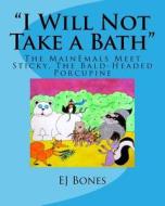 I Will Not Take a Bath: The Mainemals Meet Sticky, the Bald-Headed Porcupine di Ej Bones edito da Createspace