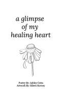 A Glimpse Of My Healing Heart di ASHLEY COTTA edito da Lightning Source Uk Ltd