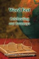 Word Fest, Celebrating Our Journeys di Mississauga Writers Group, Elizabeth Banfalvi, Scott Berger edito da Createspace