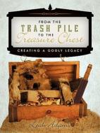 From the Trash Pile to the Treasure Chest: Creating a Godly Legacy di Leah Adams edito da CROSSBOOKS PUB