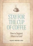 Stay for the Cup of Coffee: How to Support Others in Grief di Alan D. Wolfelt edito da COMPANION PR (CO)