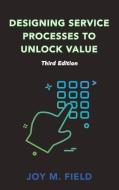 Designing Service Processes to Unlock Value, Third Edition di Joy M. Field edito da BUSINESS EXPERT PR