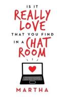 Is It Really Love That You Find In A Chat Room di Martha edito da Xlibris US