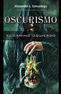 Oscurismo, El Camino Izquierdo di Alexander L. Samaniego edito da LIGHTNING SOURCE INC