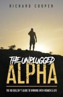 The Unplugged Alpha: The No Bullsh*t Guide To Winning With Women & Life di Richard Cooper edito da UNIV OF BRITISH COLUMBIA