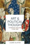 Art and Political Thought in Medieval England, c.1150-1350 di Laura Slater edito da Boydell and Brewer